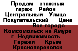 Продам 4-этажный гараж › Район ­ Центральный › Улица ­ Покупательский 2 › Цена ­ 450 000 - Все города, Комсомольск-на-Амуре г. Недвижимость » Гаражи   . Крым,Красноперекопск